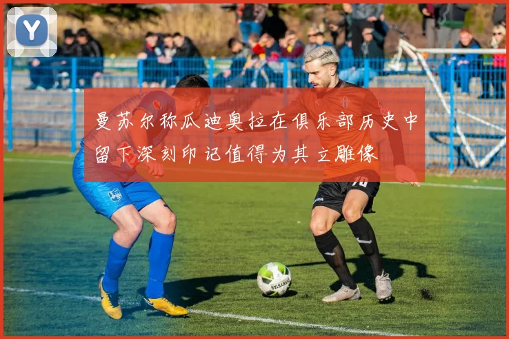 曼苏尔称瓜迪奥拉在俱乐部历史中留下深刻印记值得为其立雕像