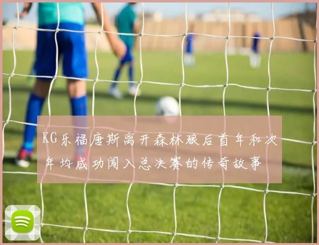 KG乐福唐斯离开森林狼后首年和次年均成功闯入总决赛的传奇故事