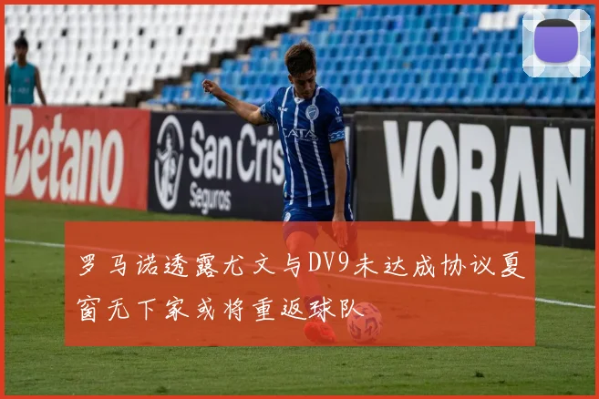 罗马诺透露尤文与DV9未达成协议夏窗无下家或将重返球队