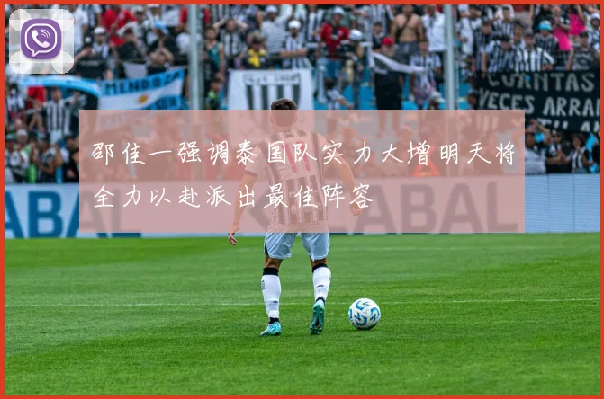 邵佳一强调泰国队实力大增明天将全力以赴派出最佳阵容