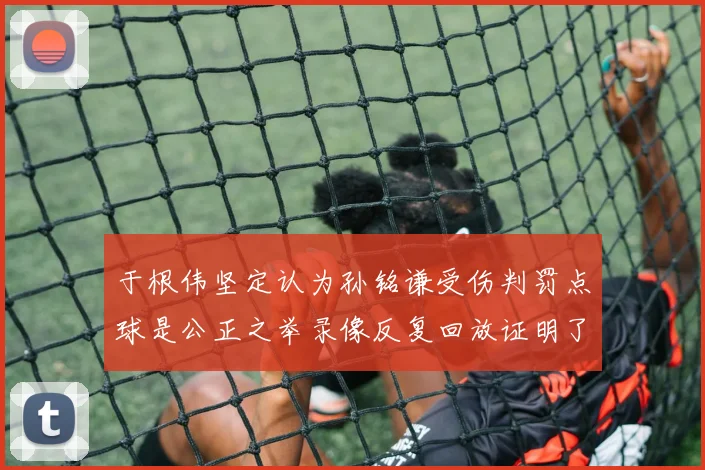 于根伟坚定认为孙铭谦受伤判罚点球是公正之举录像反复回放证明了这一点